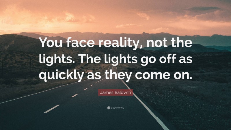 James Baldwin Quote: “You face reality, not the lights. The lights go off as quickly as they come on.”