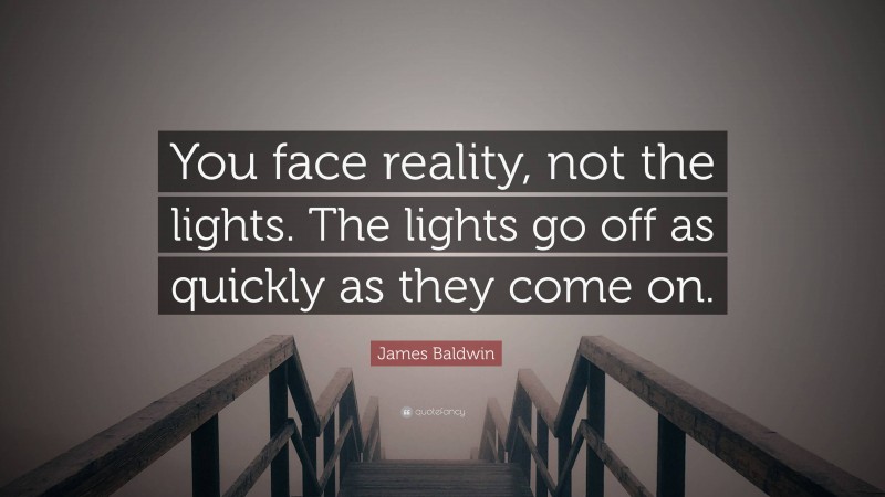James Baldwin Quote: “You face reality, not the lights. The lights go off as quickly as they come on.”