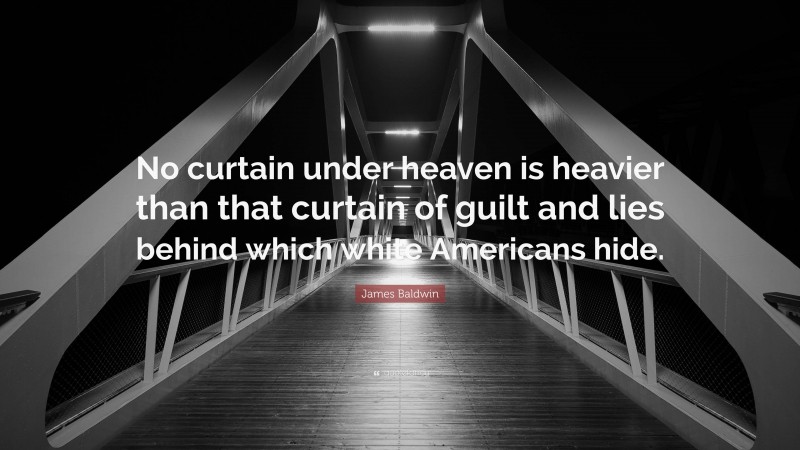 James Baldwin Quote: “No curtain under heaven is heavier than that curtain of guilt and lies behind which white Americans hide.”