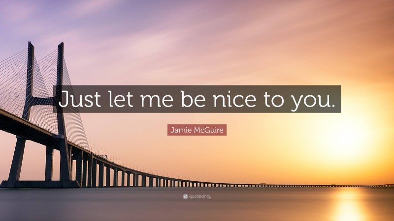 Jamie McGuire Quote: “Just let me be nice to you.”