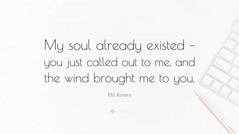 R.M. Romero Quote: “My soul already existed – you just called out to me, and the wind brought me to you.”