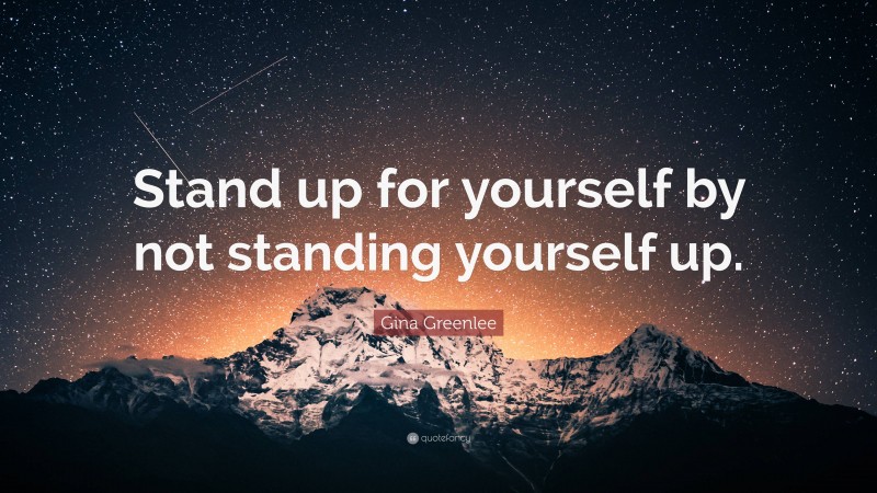 Gina Greenlee Quote: “Stand up for yourself by not standing yourself up.”