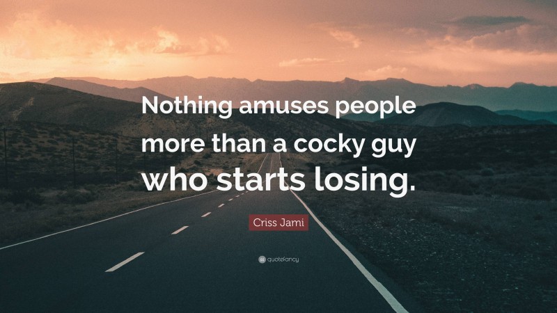 Criss Jami Quote: “Nothing amuses people more than a cocky guy who starts losing.”