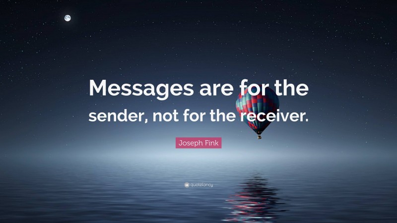 Joseph Fink Quote: “Messages are for the sender, not for the receiver.”