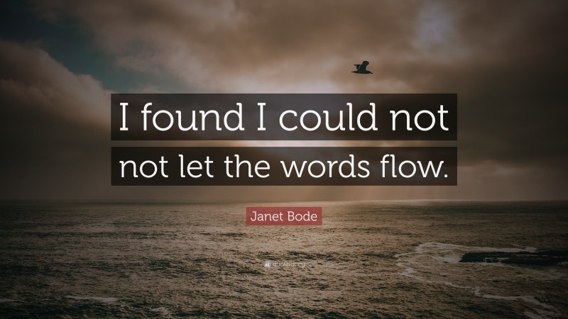 Janet Bode Quote: “I found I could not not let the words flow.”