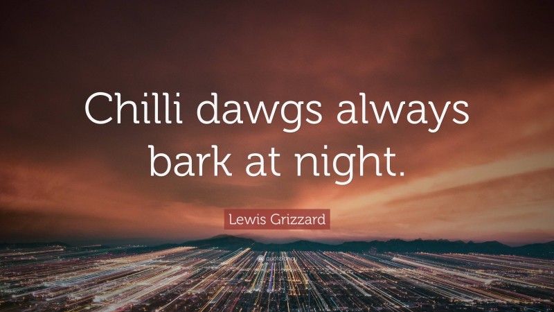 Lewis Grizzard Quote: “Chilli dawgs always bark at night.”