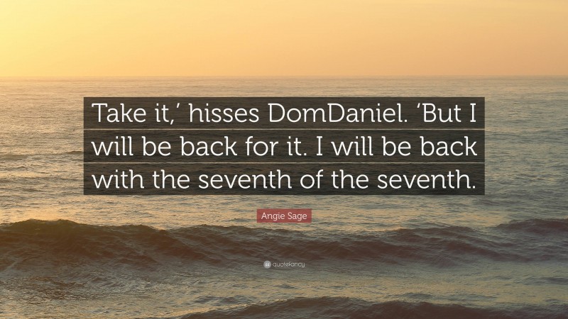 Angie Sage Quote: “Take it,’ hisses DomDaniel. ‘But I will be back for it. I will be back with the seventh of the seventh.”