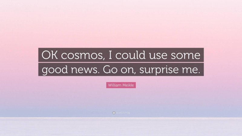 William Meikle Quote: “OK cosmos, I could use some good news. Go on, surprise me.”