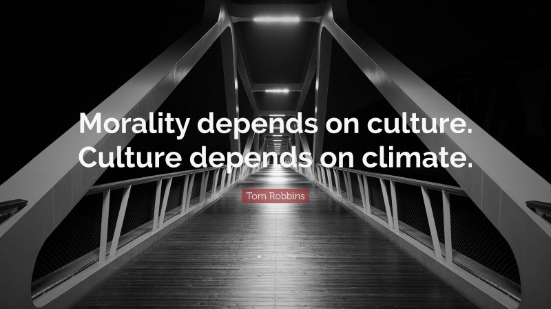 Tom Robbins Quote: “Morality depends on culture. Culture depends on climate.”