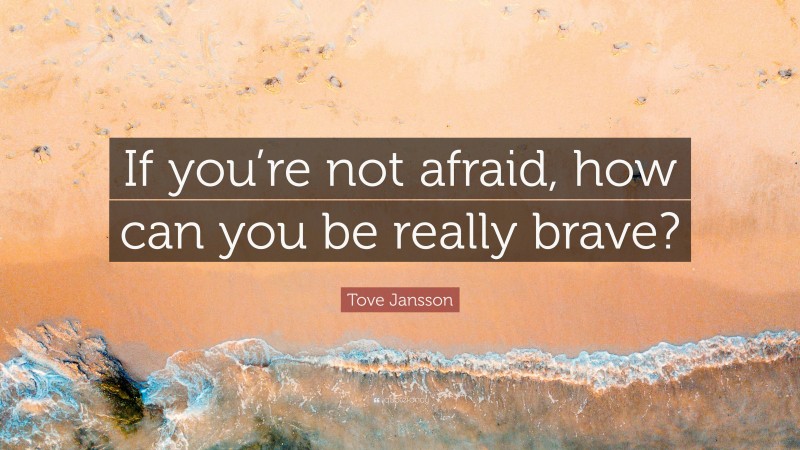 Tove Jansson Quote: “If you’re not afraid, how can you be really brave?”