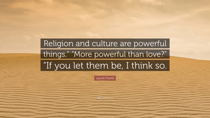 Laurie Forest Quote: “Religion and culture are powerful things.” “More powerful than love?” “If you let them be, I think so.”