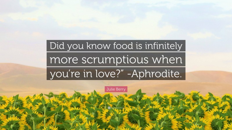 Julie Berry Quote: “Did you know food is infinitely more scrumptious when you’re in love?” -Aphrodite.”