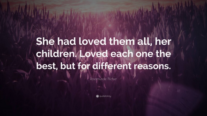 Rosamunde Pilcher Quote: “She had loved them all, her children. Loved each one the best, but for different reasons.”