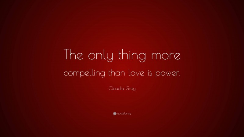 Claudia Gray Quote: “The only thing more compelling than love is power.”