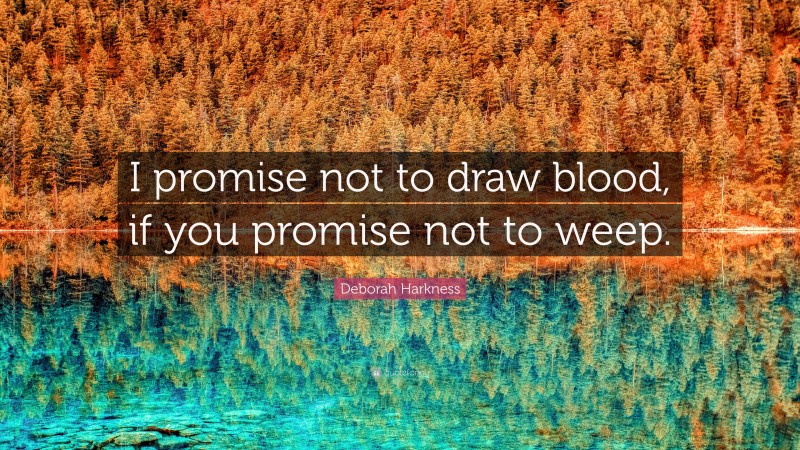 Deborah Harkness Quote: “I promise not to draw blood, if you promise not to weep.”