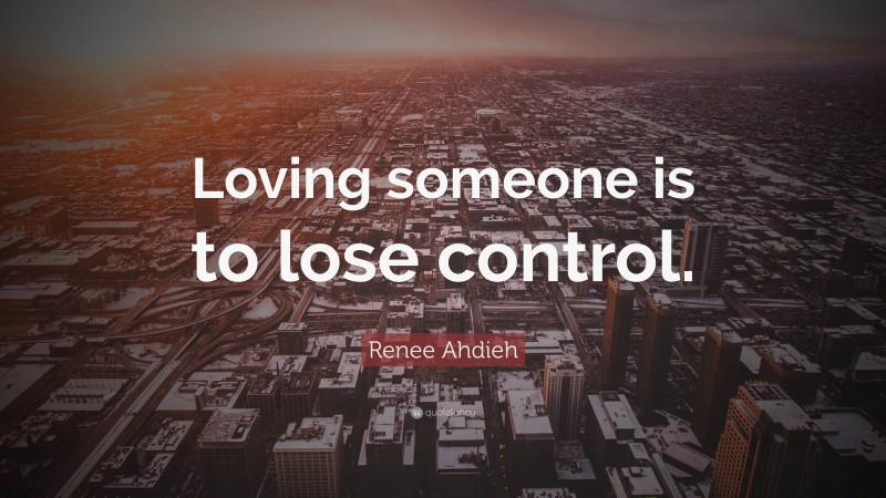 Renee Ahdieh Quote: “Loving someone is to lose control.”
