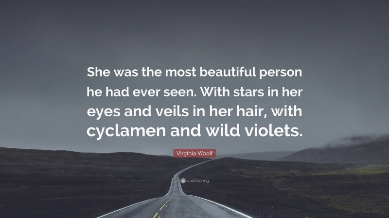 Virginia Woolf Quote: “She was the most beautiful person he had ever seen. With stars in her eyes and veils in her hair, with cyclamen and wild violets.”