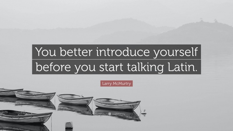 Larry McMurtry Quote: “You better introduce yourself before you start talking Latin.”