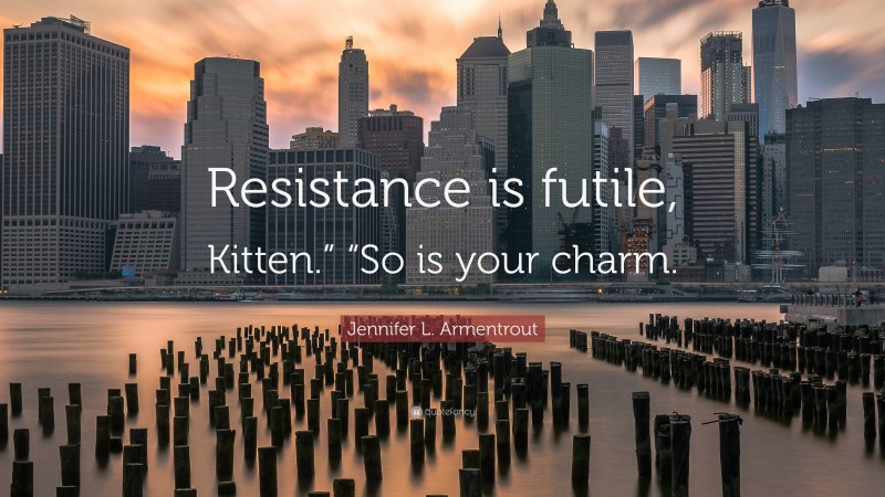 Jennifer L. Armentrout Quote: “Resistance is futile, Kitten.” “So is your charm.”