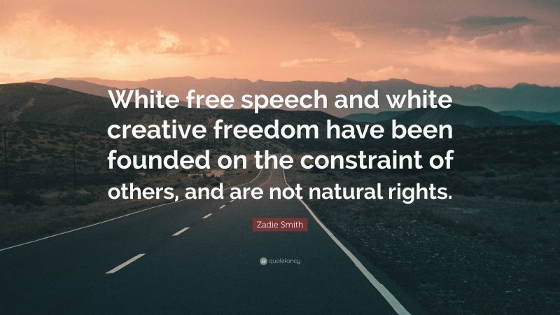 Zadie Smith Quote: “White free speech and white creative freedom have been founded on the constraint of others, and are not natural rights.”