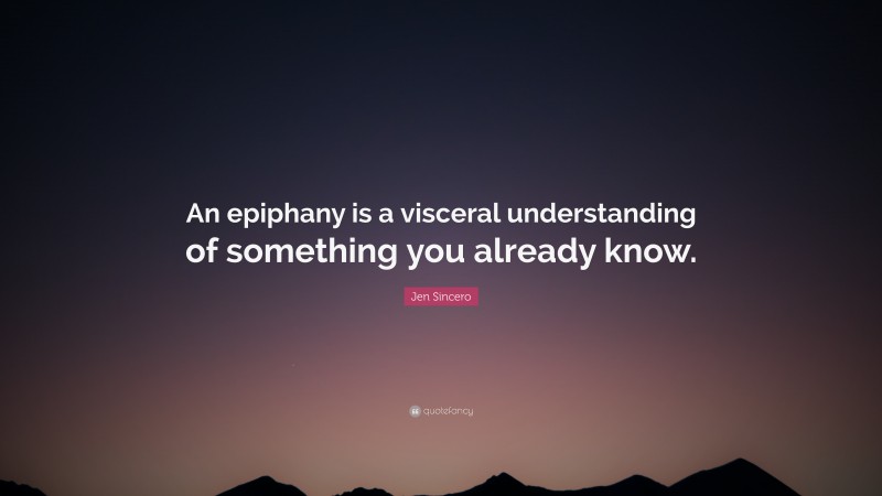 Jen Sincero Quote: “An epiphany is a visceral understanding of something you already know.”