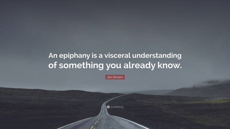 Jen Sincero Quote: “An epiphany is a visceral understanding of something you already know.”