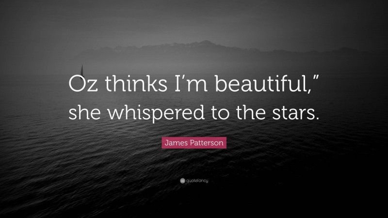 James Patterson Quote: “Oz thinks I’m beautiful,” she whispered to the stars.”