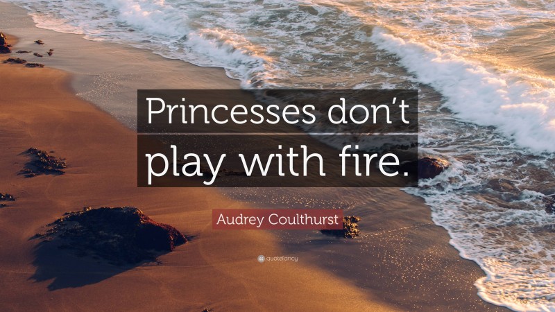 Audrey Coulthurst Quote: “Princesses don’t play with fire.”