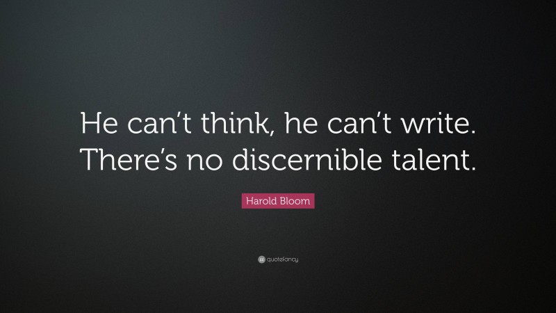Harold Bloom Quote: “He can’t think, he can’t write. There’s no discernible talent.”