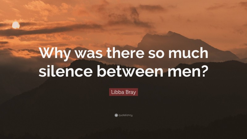 Libba Bray Quote: “Why was there so much silence between men?”