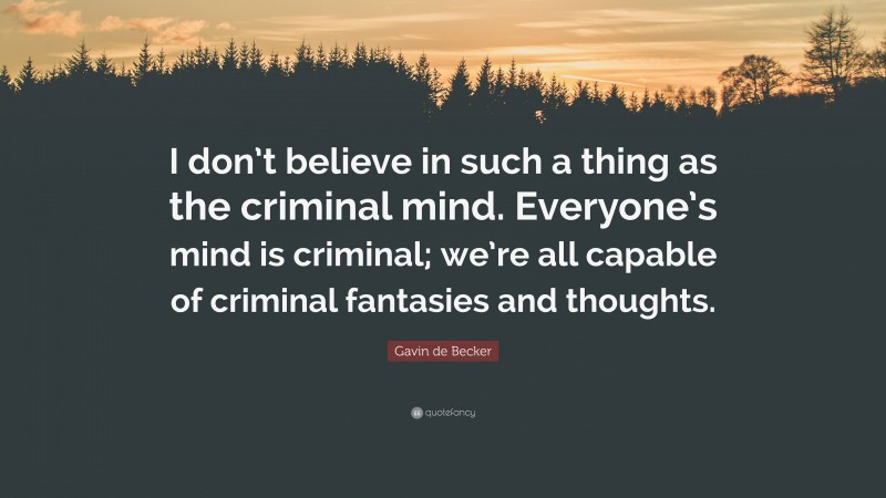 Gavin de Becker Quote: “I don’t believe in such a thing as the criminal mind. Everyone’s mind is criminal; we’re all capable of criminal fantasies and thoughts.”