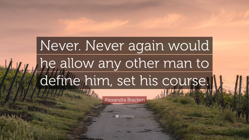 Alexandra Bracken Quote: “Never. Never again would he allow any other man to define him, set his course.”