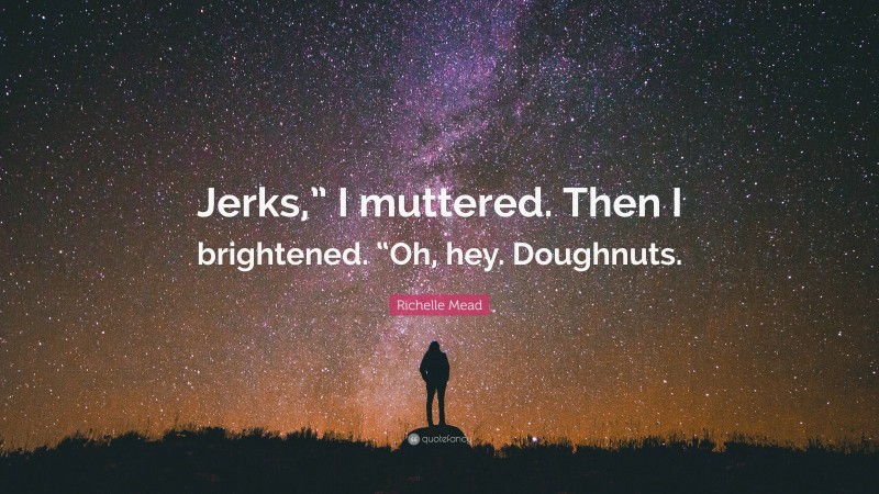 Richelle Mead Quote: “Jerks,” I muttered. Then I brightened. “Oh, hey. Doughnuts.”