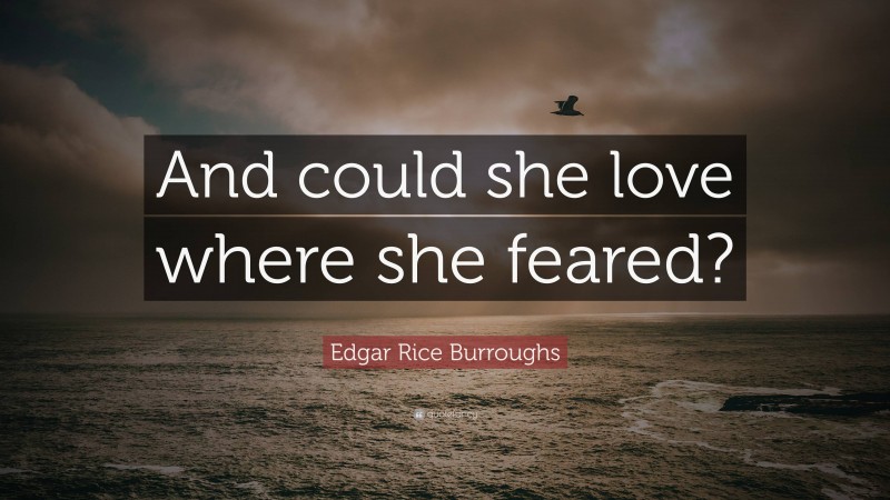 Edgar Rice Burroughs Quote: “And could she love where she feared?”