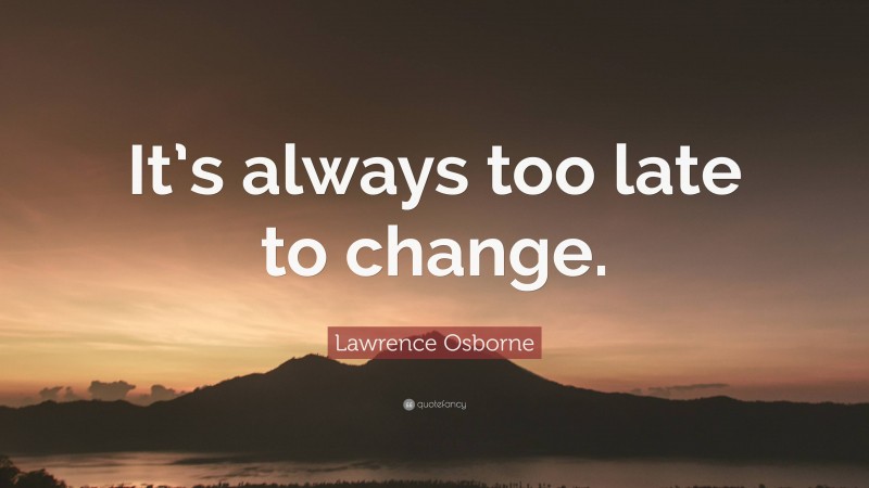 Lawrence Osborne Quote: “It’s always too late to change.”
