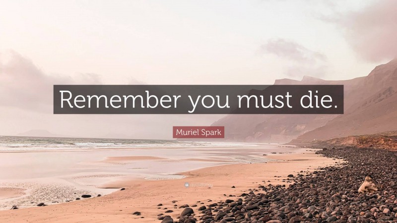 Muriel Spark Quote: “Remember you must die.”