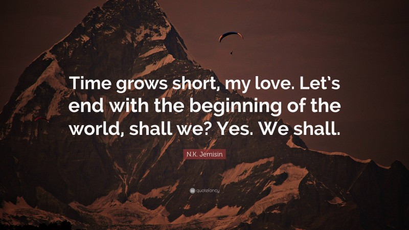 N.K. Jemisin Quote: “Time grows short, my love. Let’s end with the beginning of the world, shall we? Yes. We shall.”