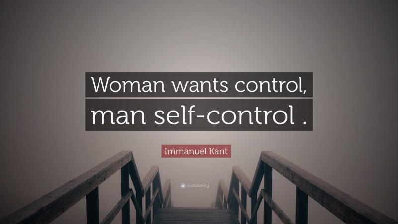 Immanuel Kant Quote: “Woman wants control, man self-control .”