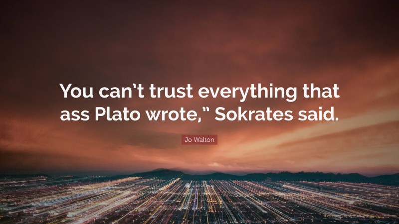 Jo Walton Quote: “You can’t trust everything that ass Plato wrote,” Sokrates said.”