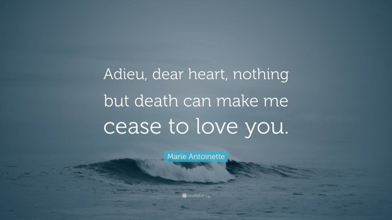 Marie Antoinette Quote: “Adieu, dear heart, nothing but death can make me cease to love you.”