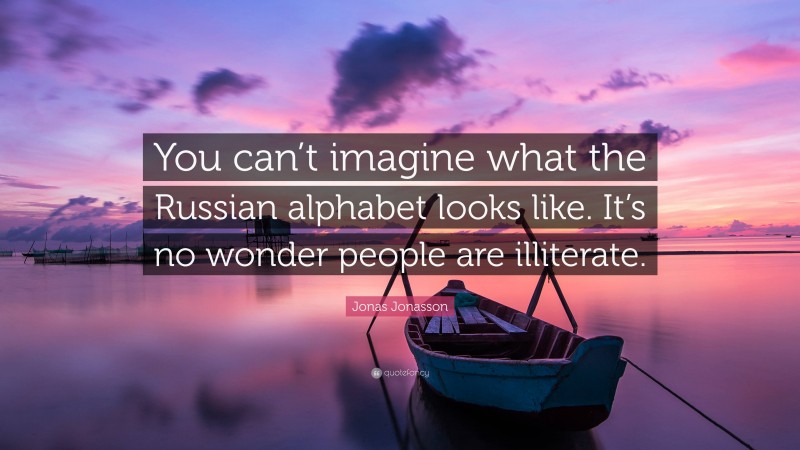 Jonas Jonasson Quote: “You can’t imagine what the Russian alphabet looks like. It’s no wonder people are illiterate.”