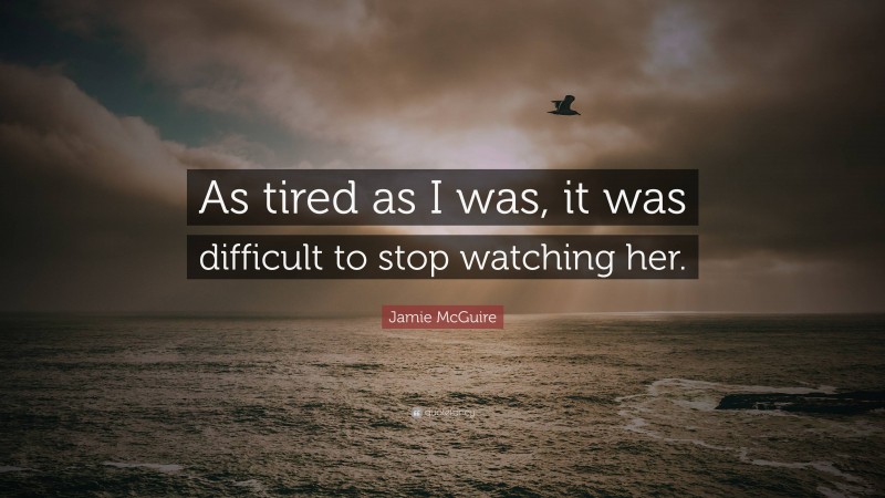 Jamie McGuire Quote: “As tired as I was, it was difficult to stop watching her.”