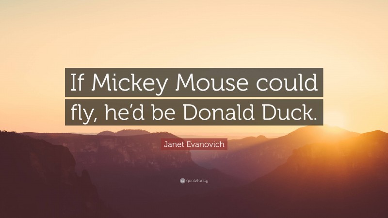 Janet Evanovich Quote: “If Mickey Mouse could fly, he’d be Donald Duck.”