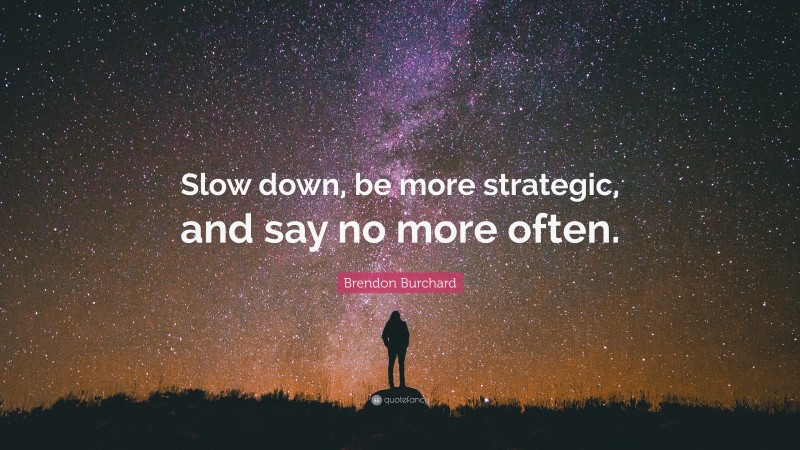 Brendon Burchard Quote: “Slow down, be more strategic, and say no more often.”