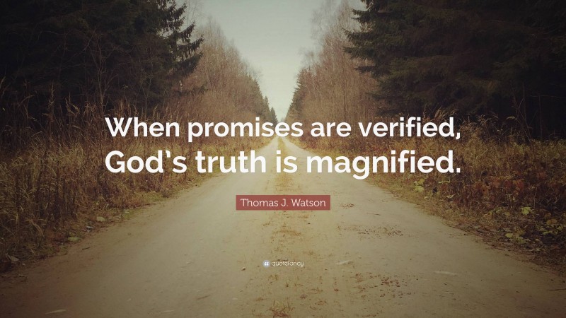 Thomas J. Watson Quote: “When promises are verified, God’s truth is magnified.”