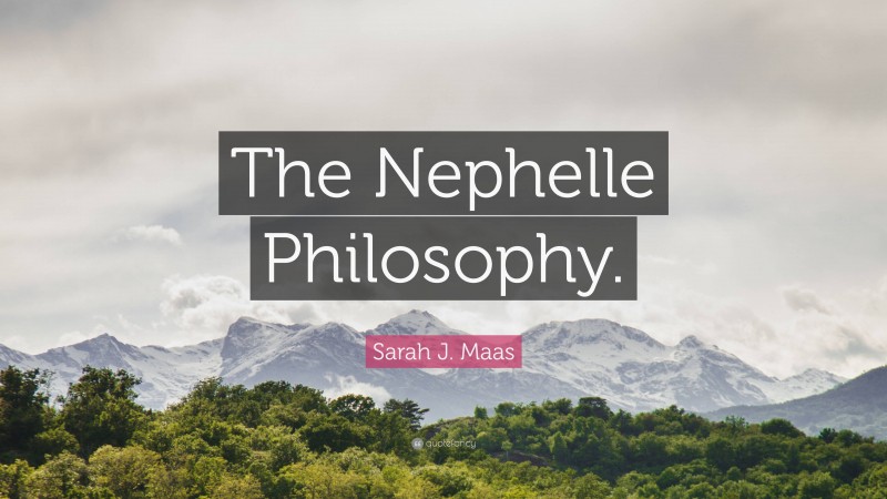 Sarah J. Maas Quote: “The Nephelle Philosophy.”