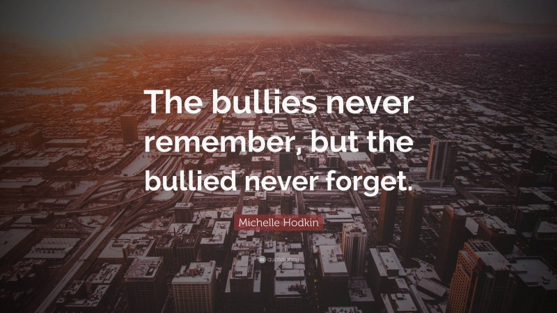 Michelle Hodkin Quote: “The bullies never remember, but the bullied never forget.”