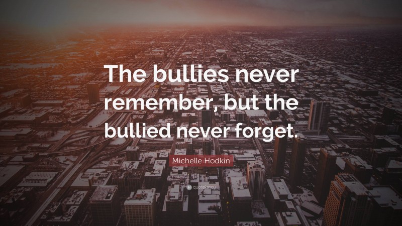 Michelle Hodkin Quote: “The bullies never remember, but the bullied never forget.”