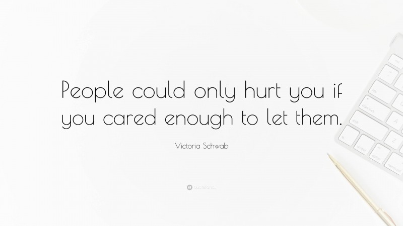Victoria Schwab Quote: “People could only hurt you if you cared enough to let them.”