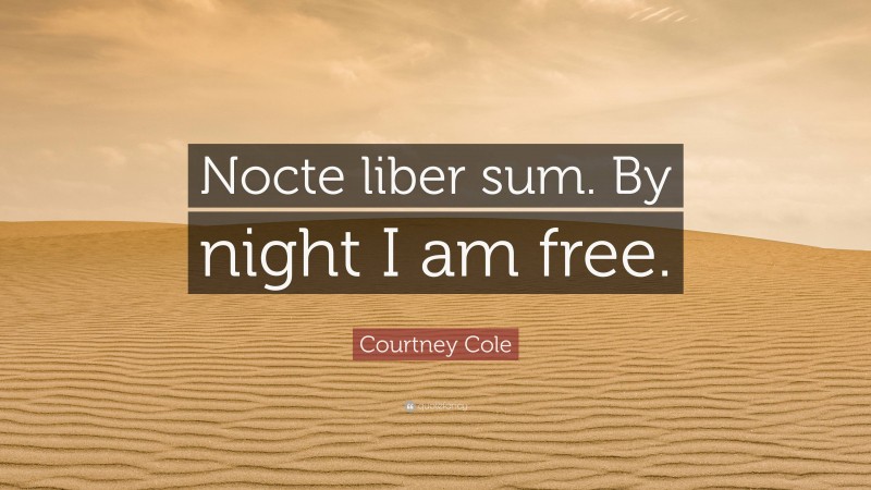 Courtney Cole Quote: “Nocte liber sum. By night I am free.”